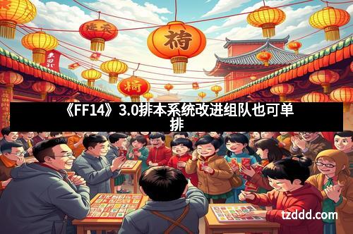 《FF14》3.0排本系统改进组队也可单排
