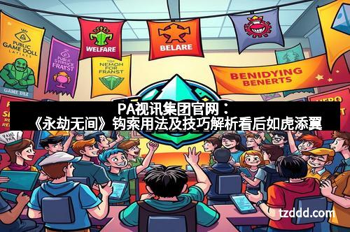 PA视讯集团官网：《永劫无间》钩索用法及技巧解析看后如虎添翼